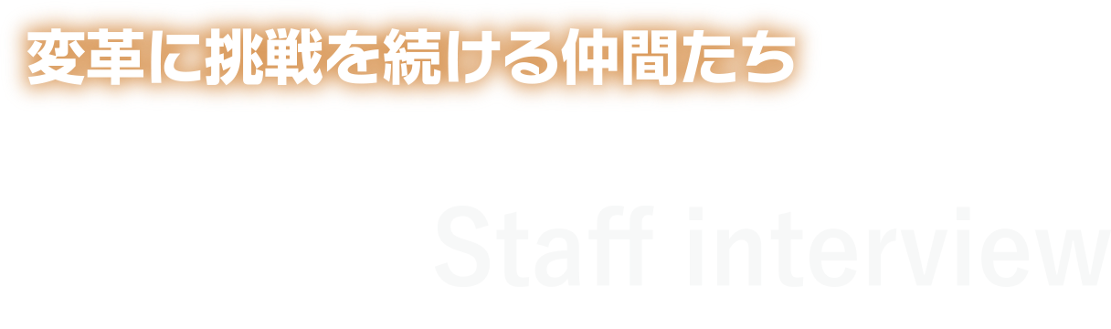 変革に挑戦を続ける仲間たち